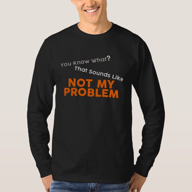 You Know What That Sounds Like Not My Problem Fun  T-Shirt (Vorderseite)