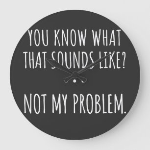 You Know What That Sounds Like Not My Problem Große Wanduhr