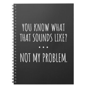 You Know What That Sounds Like Not My Problem Notizblock