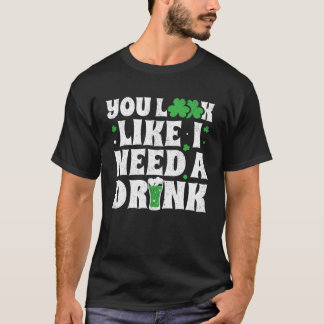 You Look Like I Need A Drink  St Patricks Day 2020 T-Shirt