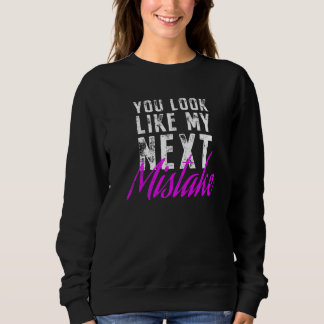 You Look Like My Next Mistake Cute Flirt Party Pic Sweatshirt