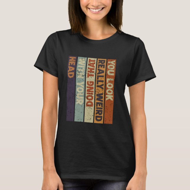 You Look Really weird Doing That With Your Head Fu T-Shirt (Vorderseite)