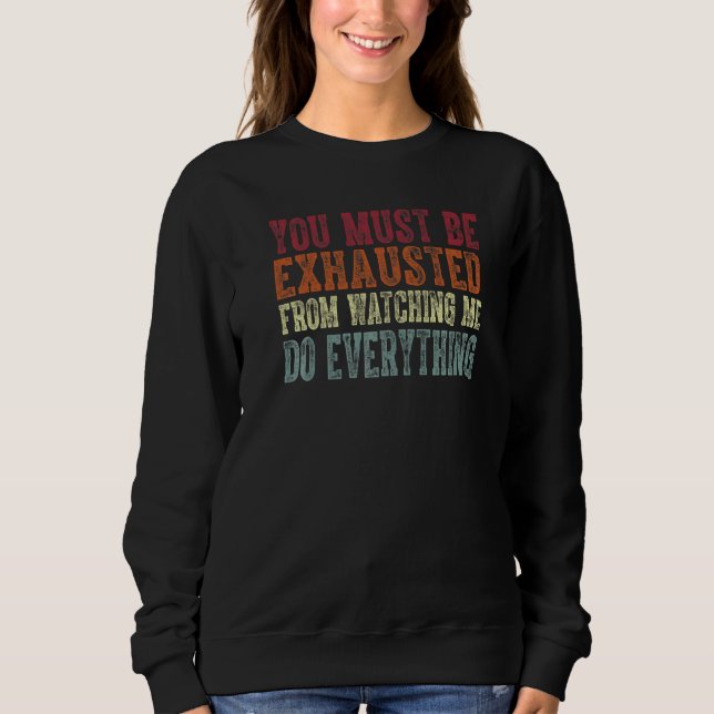 You Must Be Exhausted From Watching Me Do Everythi Sweatshirt (Vorderseite)