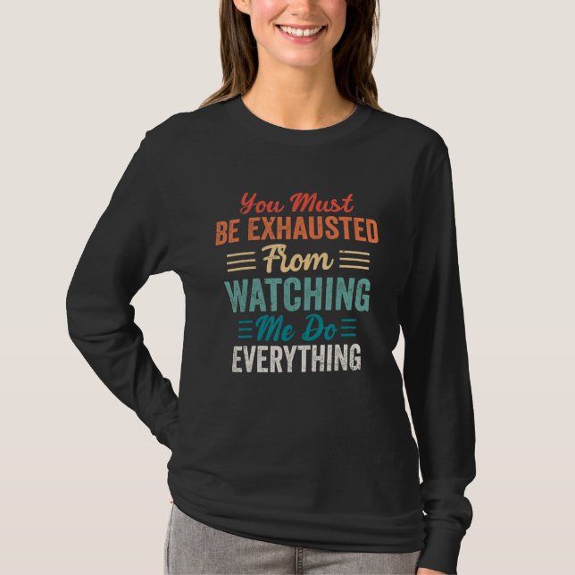 You Must Be Exhausted From Watching Me Do Everythi T-Shirt (Vorderseite)