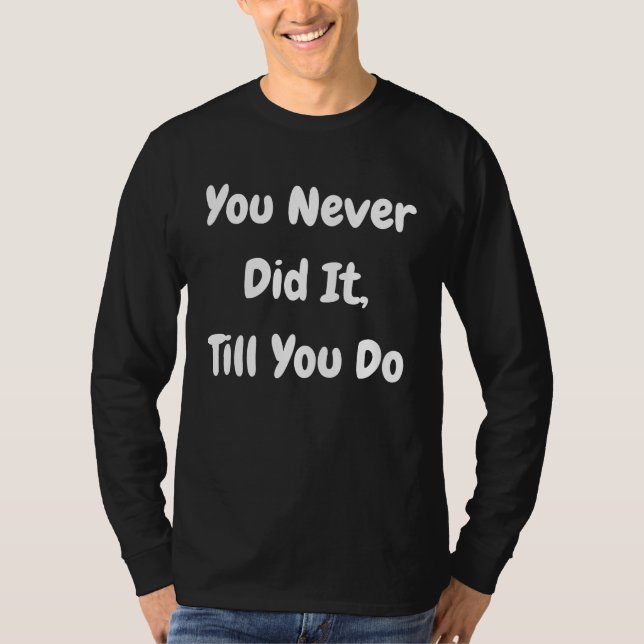 You Never Did It Till You Do   Philosophical T-Shirt (Vorderseite)
