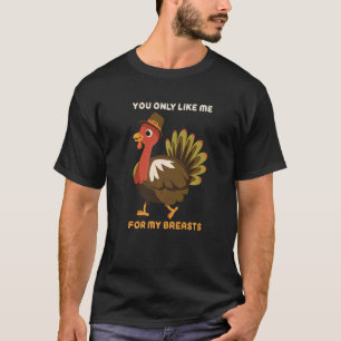 You Only Like Me For My Breasts Thanksgiving Turke T-Shirt