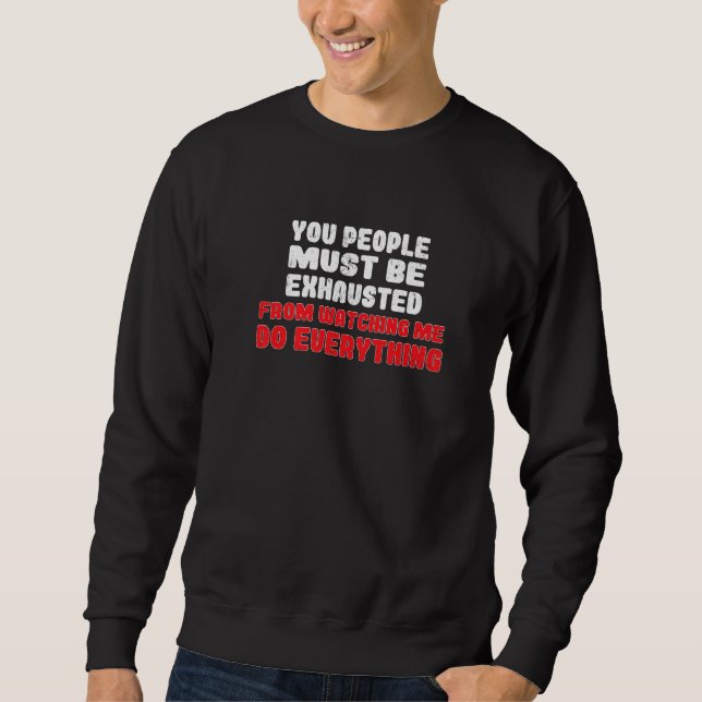You People Must Be Exhausted From Watching Me Do E Sweatshirt (Vorderseite)