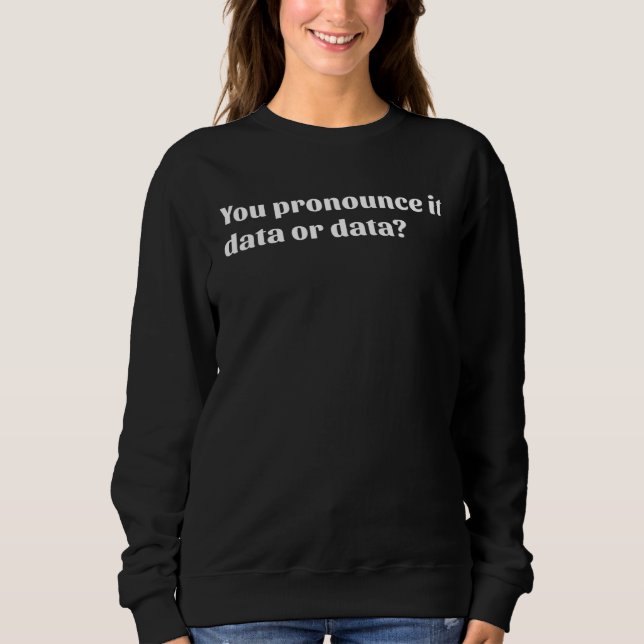 You Pronounce It Data or Data Sweatshirt (Vorderseite)