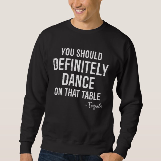 You Should Definitely Dance On That Table  Tequila Sweatshirt (Vorderseite)