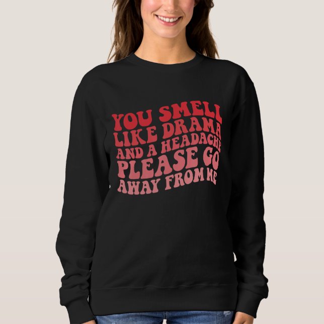 You Smell Like Drama And a Headache Please Go Away Sweatshirt (Vorderseite)
