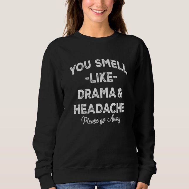 You Smell Like Drama and A Headache Please Go Away Sweatshirt (Vorderseite)