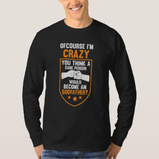 you think a sane person become an godfather goddad T-Shirt