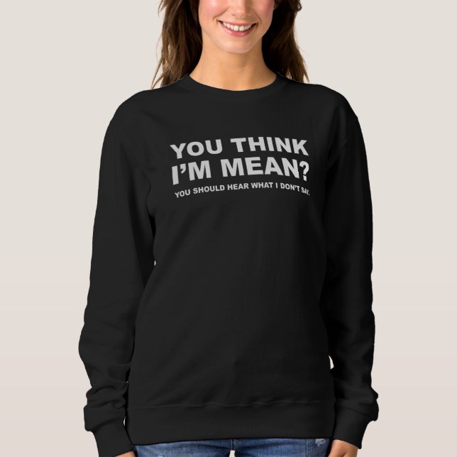 You Think I'm Mean You Should Hear What I Don't Sa Sweatshirt (Vorderseite)
