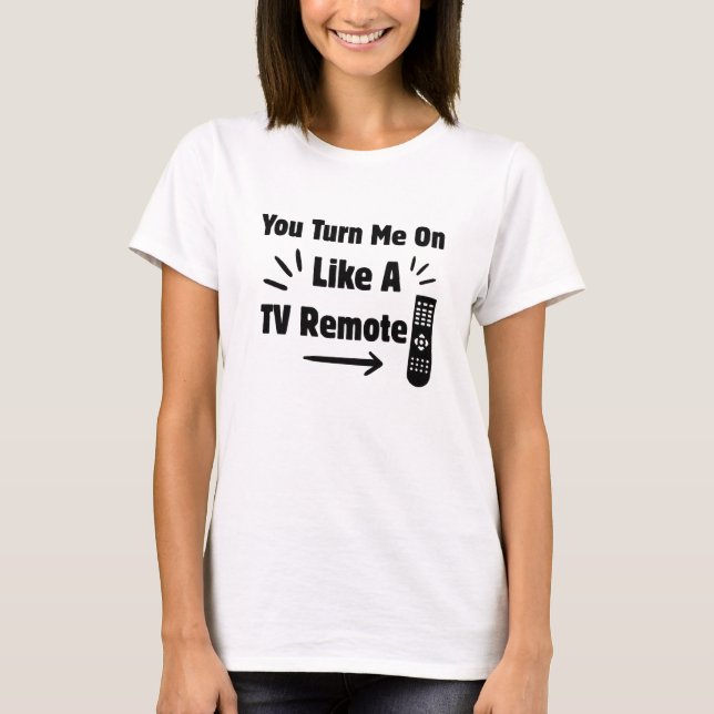 You Turn Me On Like A TV Remote Pun T-Shirt (Vorderseite)