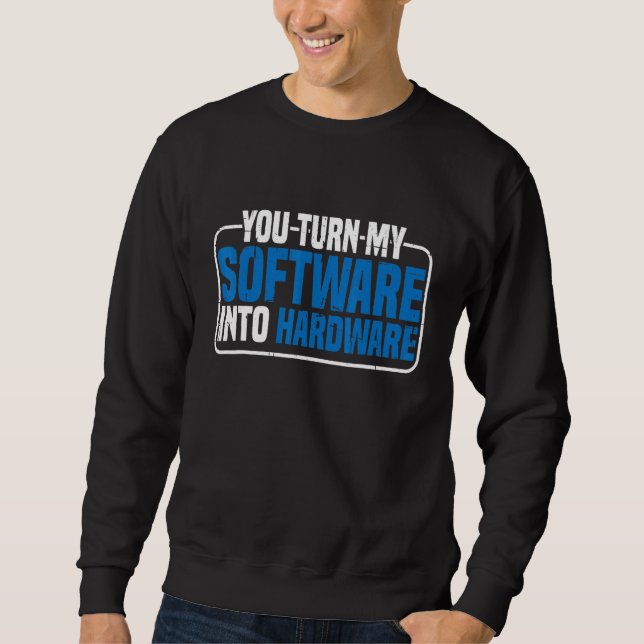 You Turn My Software Into Hardware Sweatshirt (Vorderseite)