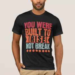 You Were Built to Rise, Not Break T-Shirt