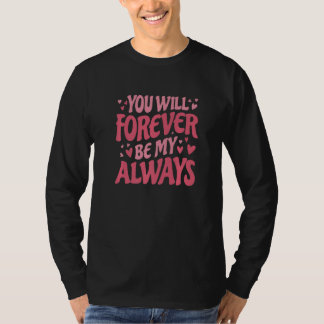You Will Forever Be My Always Vday and Valentines T-Shirt