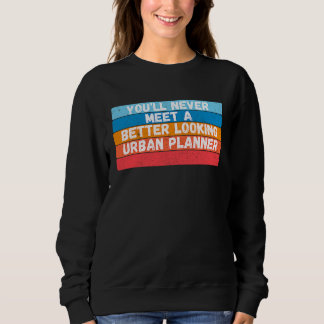 You Will Never Meet A Better Looking Urban Planner Sweatshirt