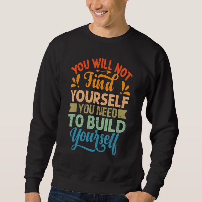 You Will Not Find Yourself You Need To Build Yours Sweatshirt (Vorderseite)