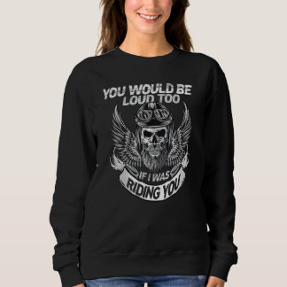 You Would Be Loud Too If I Was Riding You Sweatshirt
