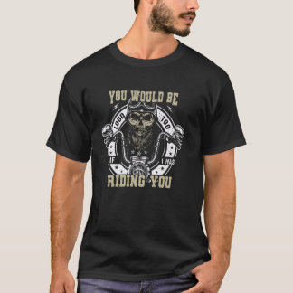 You Would Be Loud Too If I Was Riding You T-Shirt