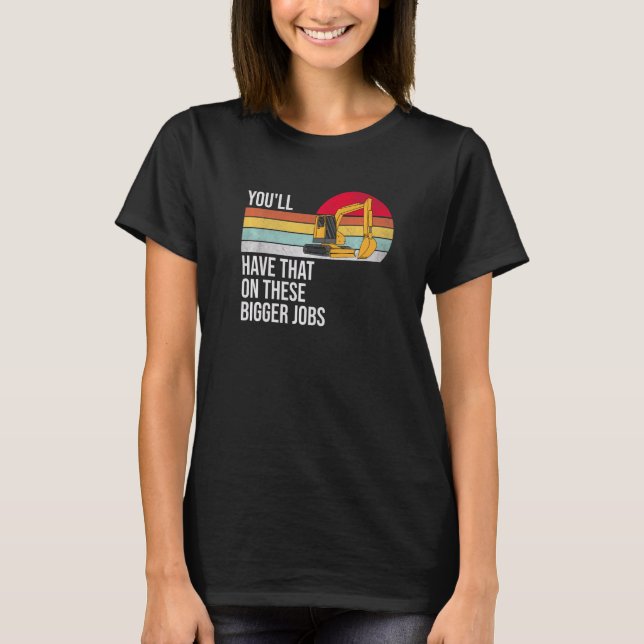 You'll Have That On These Bigger Jobs  T-Shirt (Vorderseite)