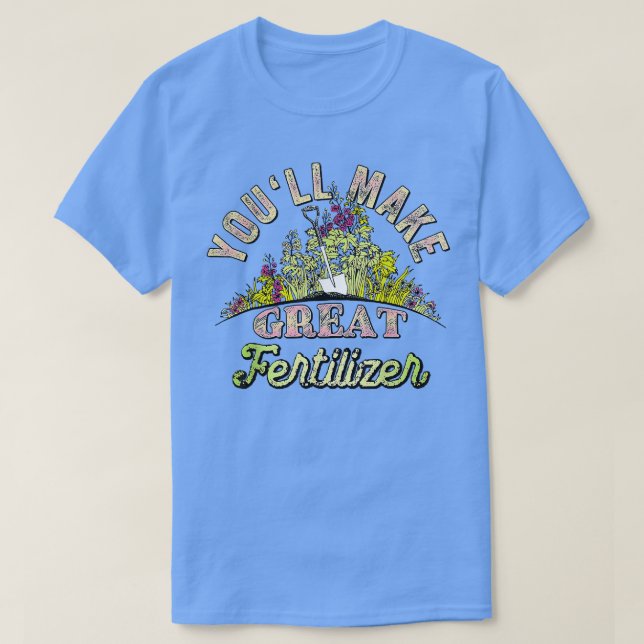 Youll Make Great Fertilizer Funny Quotes T-Shirt (Design vorne)