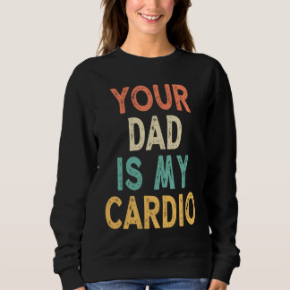 Your Dad Is My Cardio Sweatshirt
