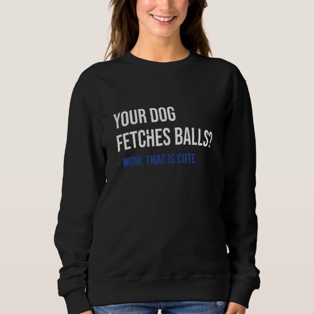 Your Dog Fetches Balls Wow That Is Cute Shepherd K Sweatshirt (Vorderseite)