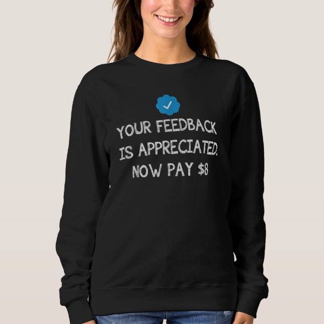 Your Feedback Is Appreciated Now Pay 8 Dollars 8 9 Sweatshirt (Vorderseite)