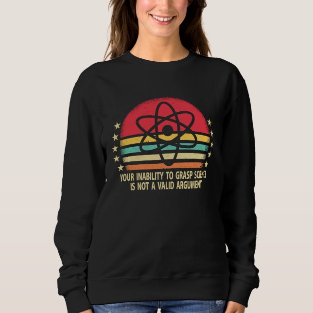 Your Inability To Grasp Science Is Not A Valid Arg Sweatshirt (Vorderseite)