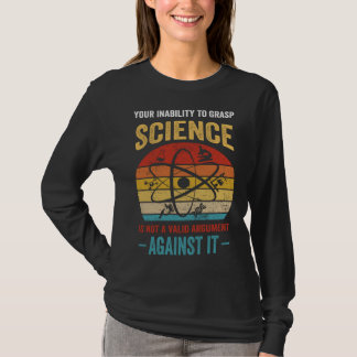 Your Inability To Grasp Science Is Not A Valid Arg T-Shirt