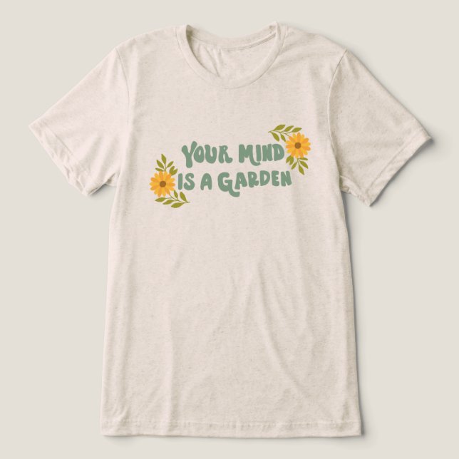 Your Mind Is A Garden Tri-Blend Shirt (Design Vorderseite)