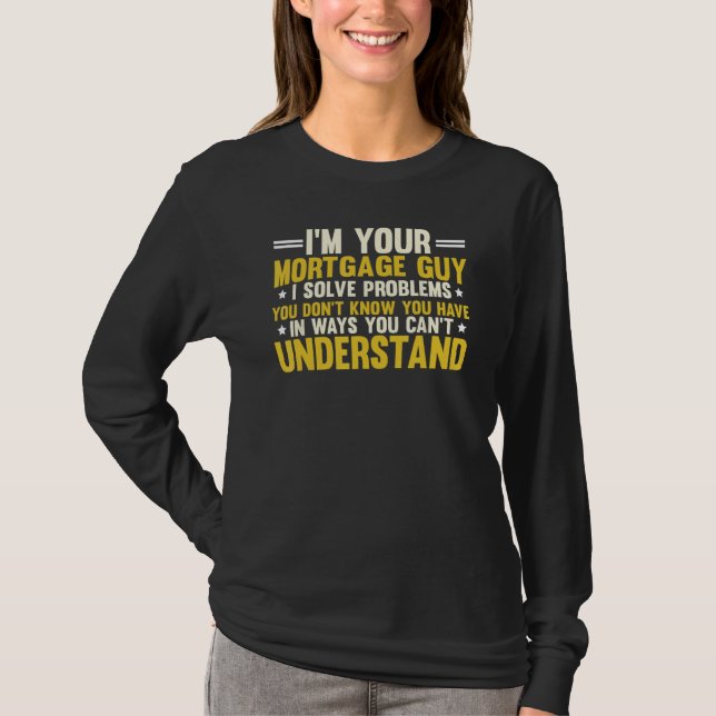 Your Mortgage Guy I Solve Problems You Don t Know  T-Shirt (Vorderseite)