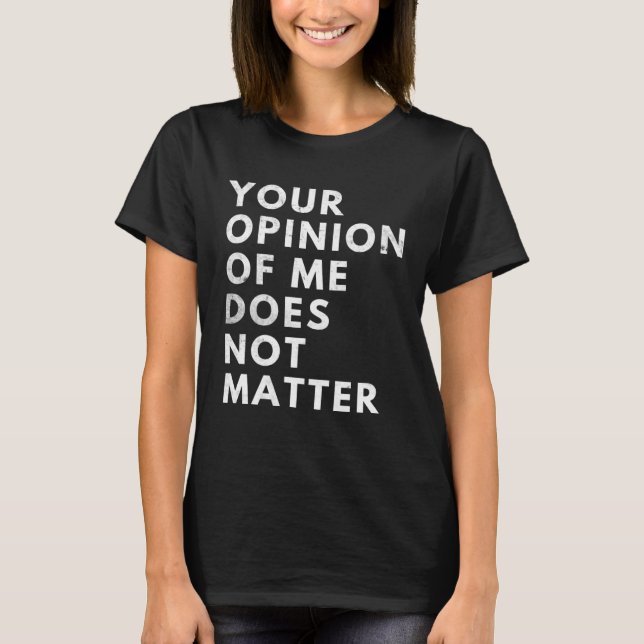 Your Opinion Of Me Does Not Matter T-Shirt (Vorderseite)