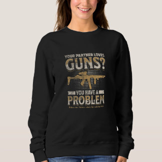 YOUR PARTNER LOVES GUNS You have a problem  Sweatshirt