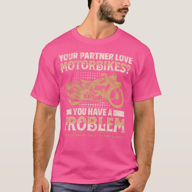 Your Partner Loves Motorbikes You Have A Problem T-Shirt (Vorderseite)