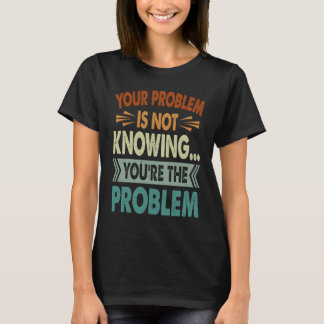 Your Problem Is Not Knowing  You're The Problem  1 T-Shirt