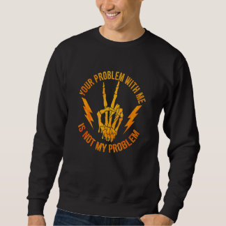 Your Problem With Me Is Not My Problem  Skeleton H Sweatshirt
