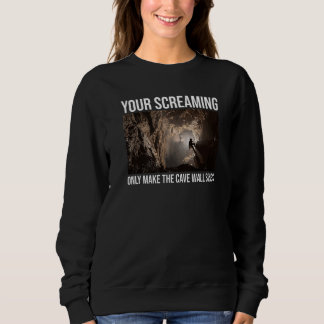 Your Screaming Only Make The Cave Wall Sing Caver Sweatshirt