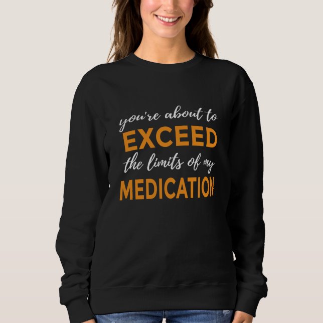 You're About to Exceed the Limits of My Medication Sweatshirt (Vorderseite)