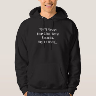 You're Always Stupid I'm Always Sarcastic Hey If I Hoodie