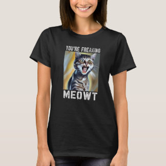 You're Freaking Meowt Cat Meme Meow Pun Cat 1 T-Shirt