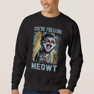 You're Freaking Meowt  Cat Meme Meow Pun Cat  7 Sweatshirt