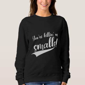 You're Killin' Me Smalls Sweatshirt