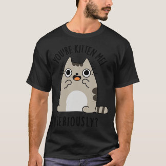 Youre Kitten Me Serious Funny Cat Pub T-Shirt