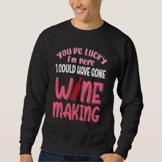 You're Lucky I Could Have Gone Wine Making Sweatshirt