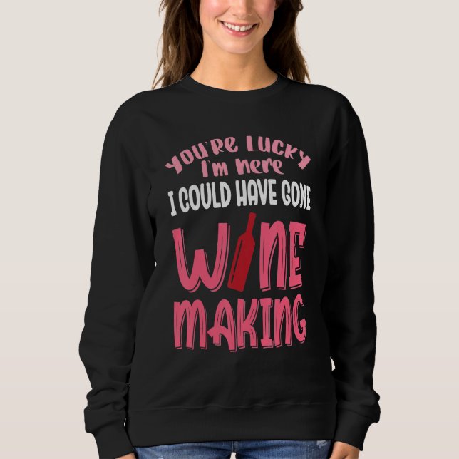 You're Lucky I Could Have Gone Wine Making Sweatshirt (Vorderseite)