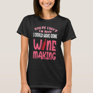 You're Lucky I Could Have Gone Wine Making T-Shirt