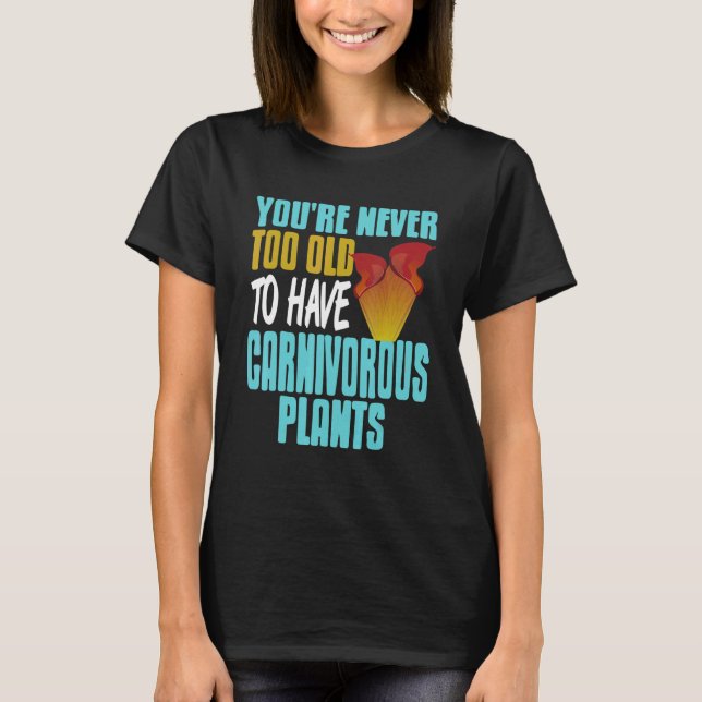 You're Never Too Old To Have Carnivorous Plants Pr T-Shirt (Vorderseite)